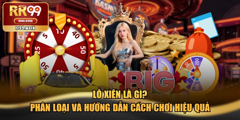 Lô Xiên Là Gì? Phân Loại Và Hướng Dẫn Cách Chơi Hiệu Quả